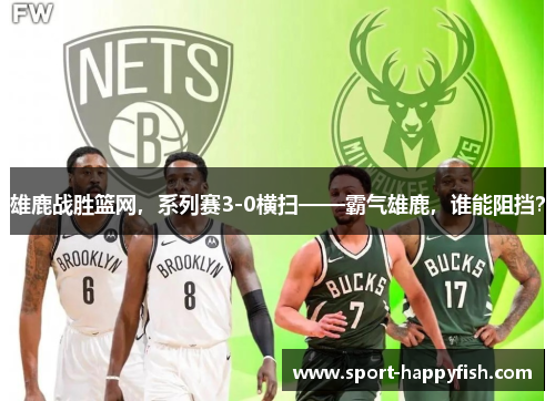 雄鹿战胜篮网，系列赛3-0横扫——霸气雄鹿，谁能阻挡？